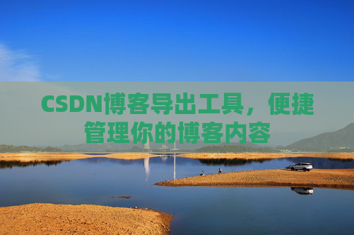 CSDN博客导出工具，便捷管理你的博客内容